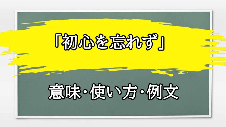 「初心を忘れず」の例文と意味・使い方をビジネスマンが解説