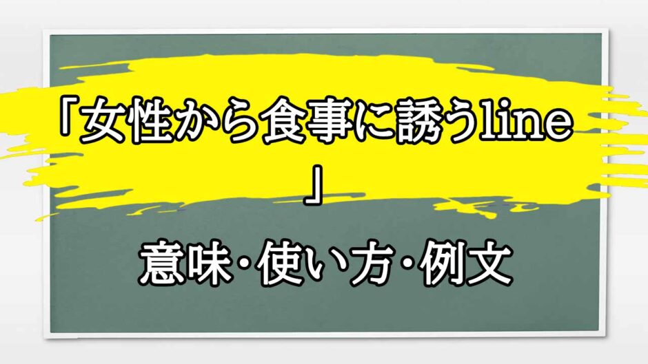 「女性から食事に誘うline」の例文と意味・使い方をビジネスマンが解説
