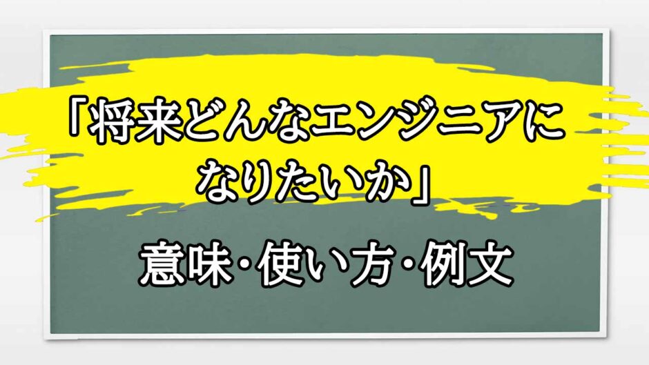 「将来どんなエンジニアになりたいか」の例文と意味・使い方をビジネスマンが解説