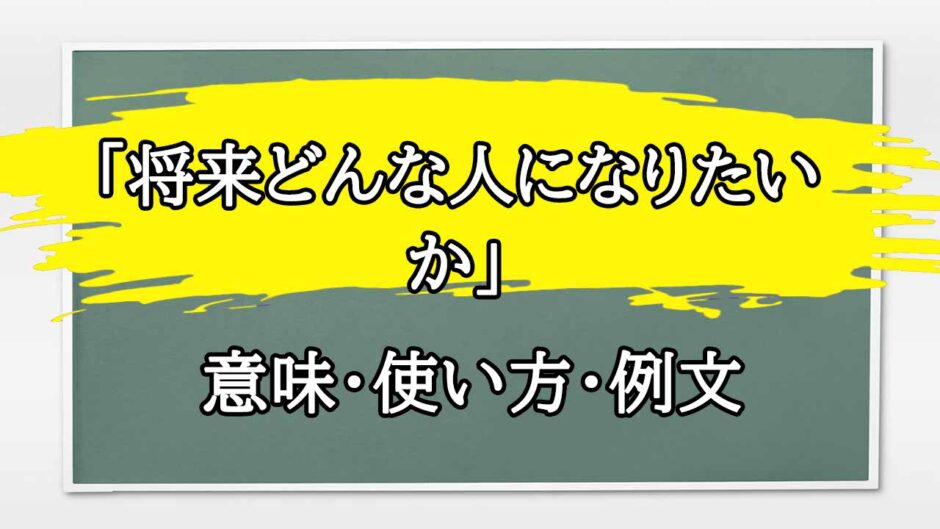 「将来どんな人になりたいか」の例文と意味・使い方をビジネスマンが解説