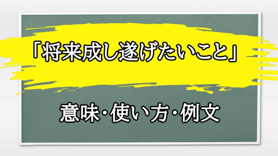 「将来成し遂げたいこと」の例文と意味・使い方をビジネスマンが解説
