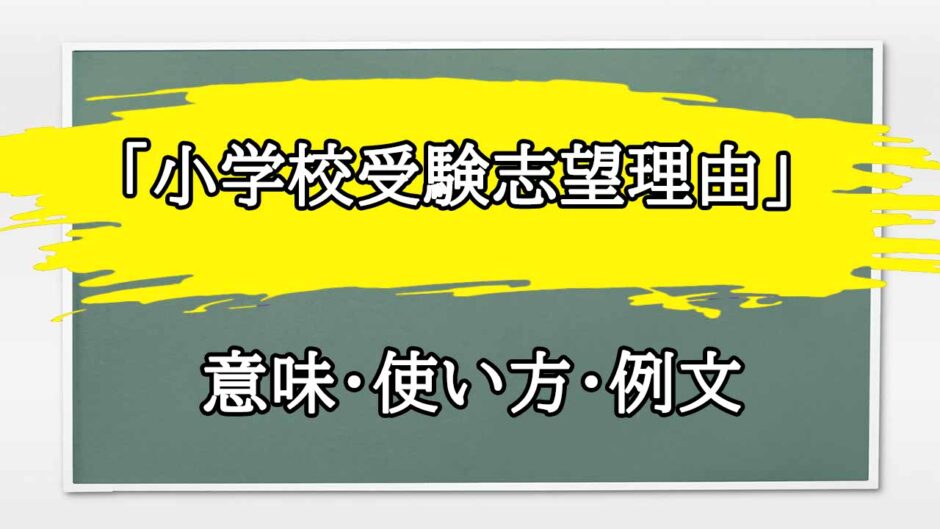 「小学校受験志望理由」の例文と意味・使い方をビジネスマンが解説