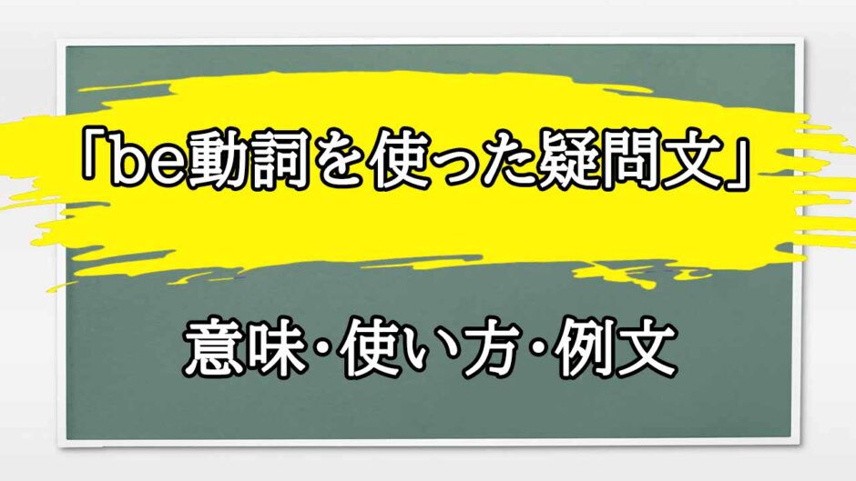 「be動詞を使った疑問文」の例文と意味・使い方をビジネスマンが解説