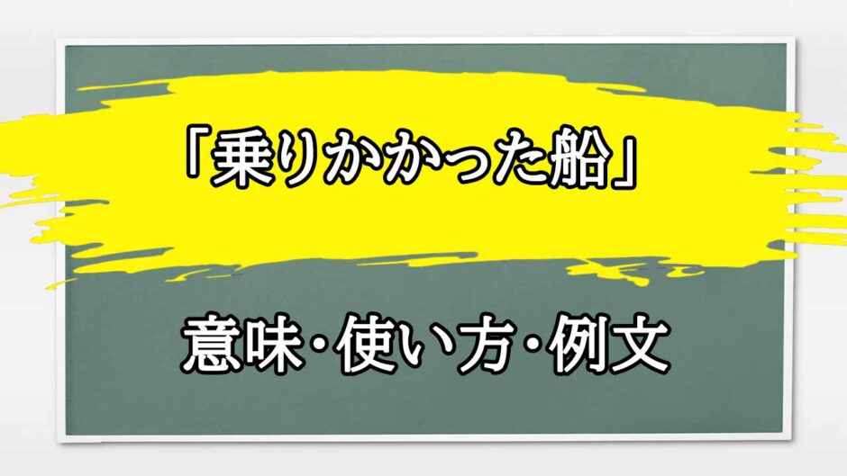 「乗りかかった船」の例文と意味・使い方をビジネスマンが解説