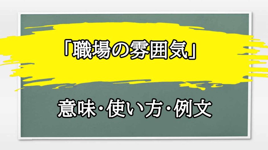 「職場の雰囲気」の例文と意味・使い方をビジネスマンが解説