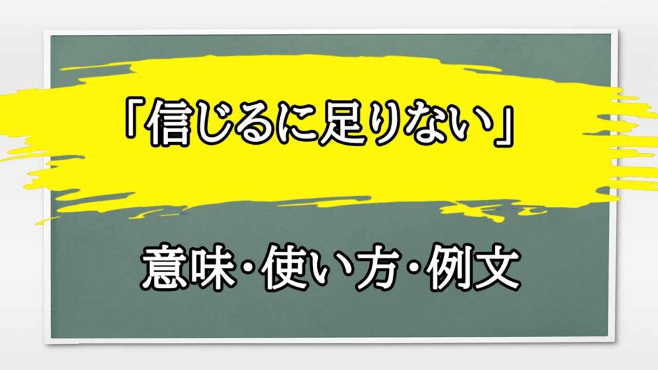「信じるに足りない」の例文と意味・使い方をビジネスマンが解説