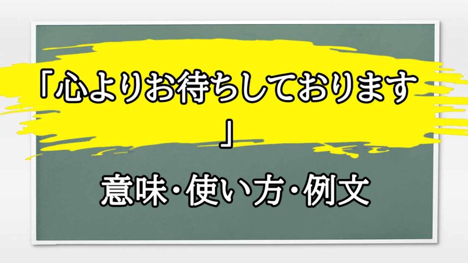 「心よりお待ちしております」の例文と意味・使い方をビジネスマンが解説