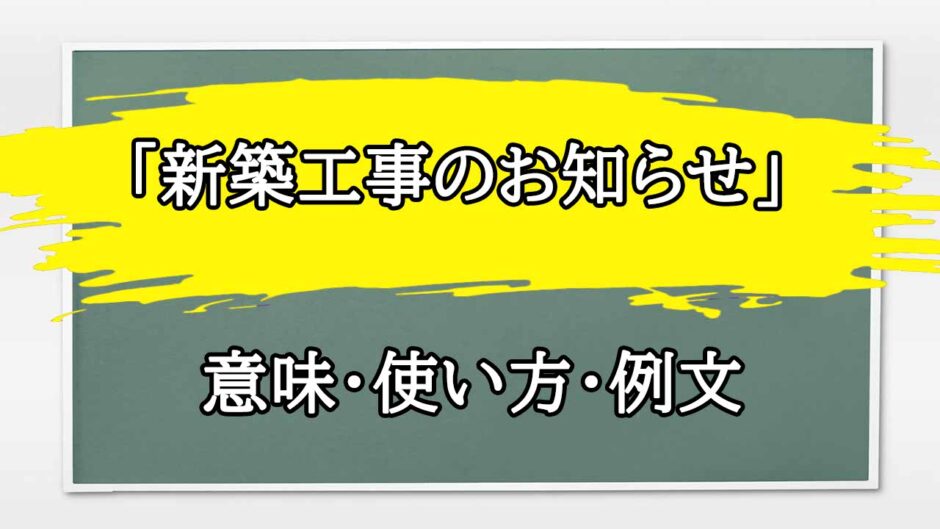 「新築工事のお知らせ」の例文と意味・使い方をビジネスマンが解説