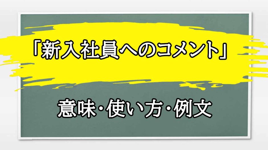 「新入社員へのコメント」の例文と意味・使い方をビジネスマンが解説