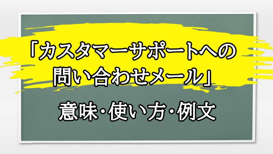 「カスタマーサポートへの問い合わせメール」の例文と意味・使い方をビジネスマンが解説