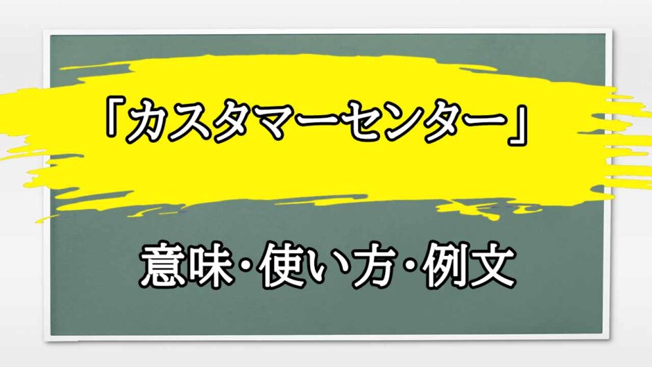 「カスタマーセンター」の例文と意味・使い方をビジネスマンが解説