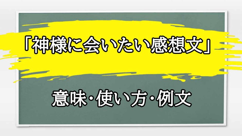 「神様に会いたい感想文」の例文と意味・使い方をビジネスマンが解説