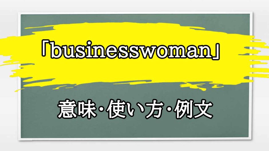 「businesswoman」の例文と意味・使い方をビジネスマンが解説