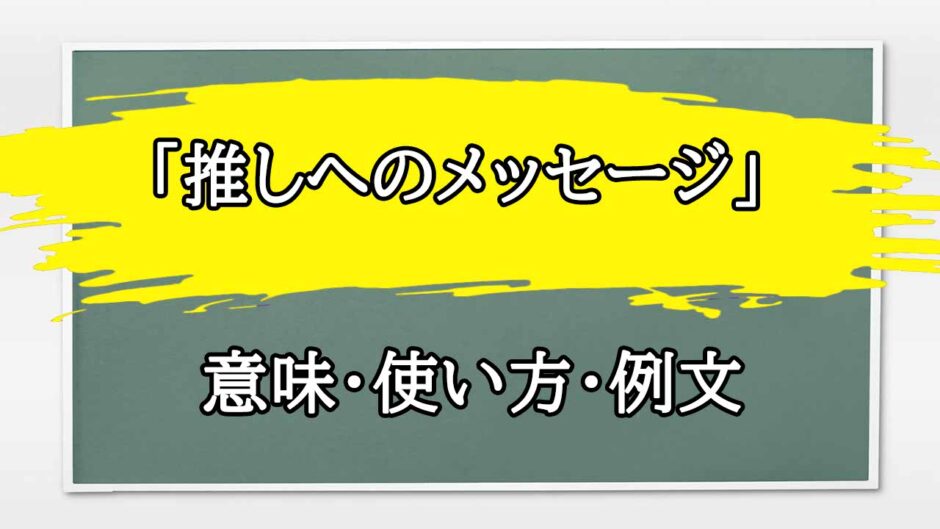 「推しへのメッセージ」の例文と意味・使い方をビジネスマンが解説