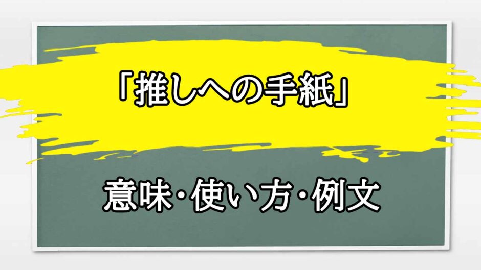 「推しへの手紙」の例文と意味・使い方をビジネスマンが解説