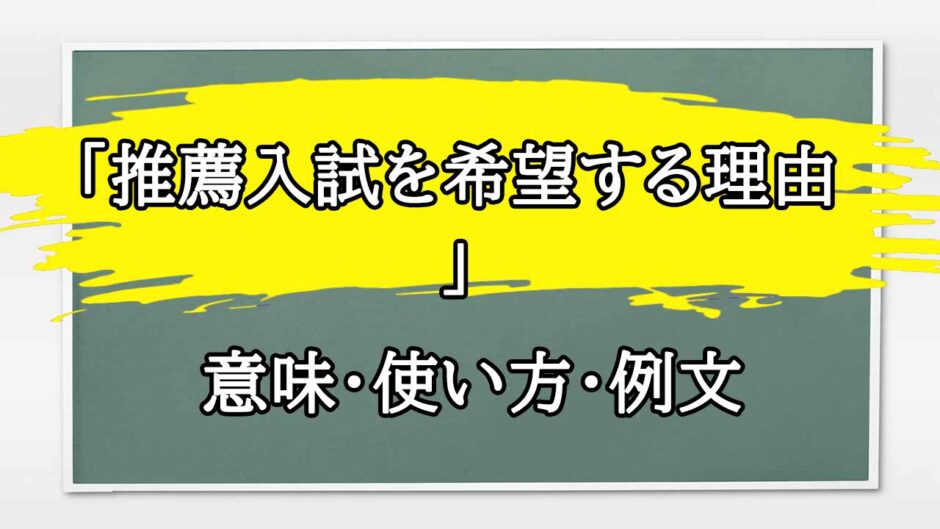 「推薦入試を希望する理由」の例文と意味・使い方をビジネスマンが解説