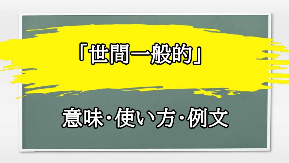 「世間一般的」の例文と意味・使い方をビジネスマンが解説