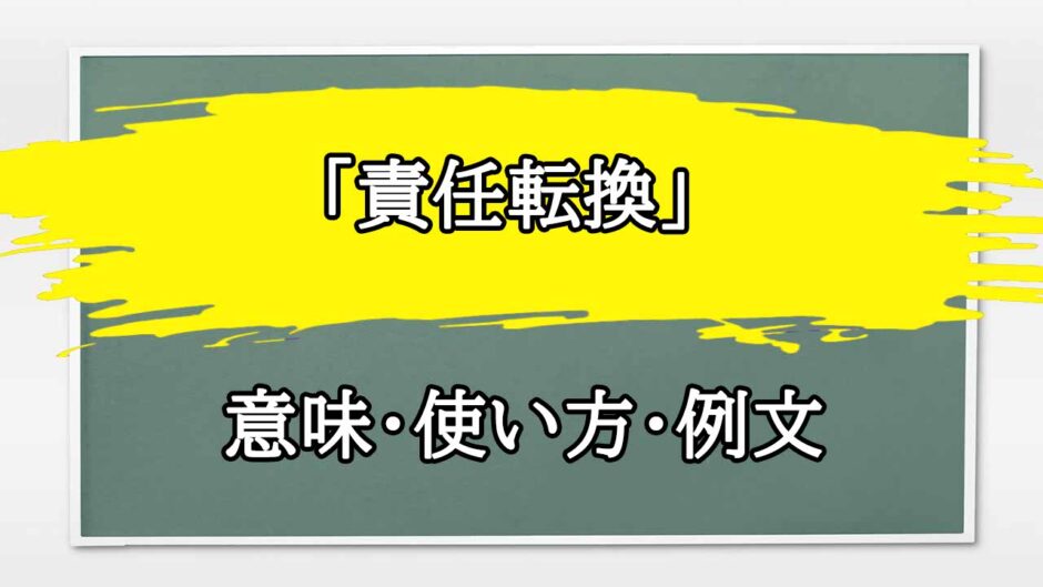 「責任転換」の例文と意味・使い方をビジネスマンが解説