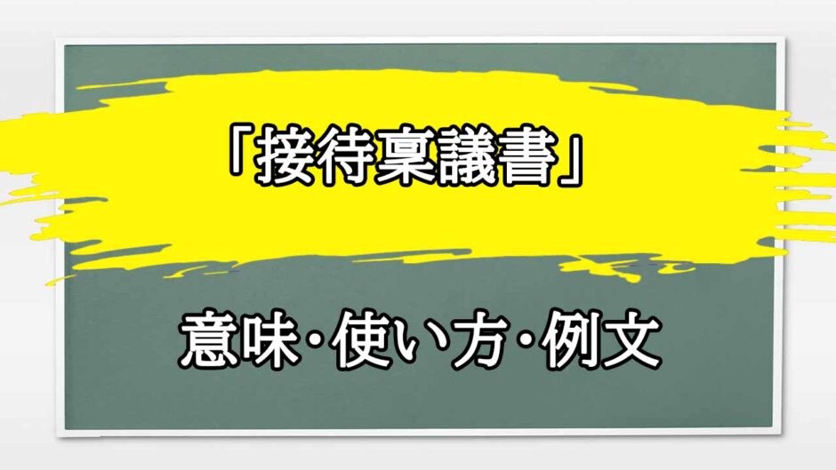 「接待稟議書」の例文と意味・使い方をビジネスマンが解説