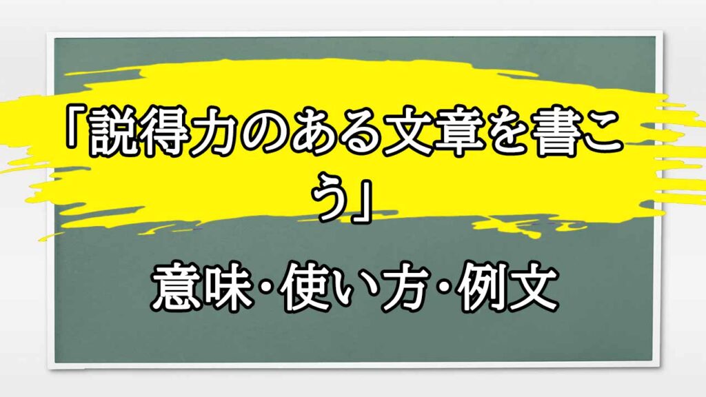 「説得力のある文章を書こう」の例文と意味・使い方をビジネスマンが解説 | まるまる方大辞典