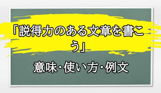 「説得力のある文章を書こう」の例文と意味・使い方をビジネスマンが解説