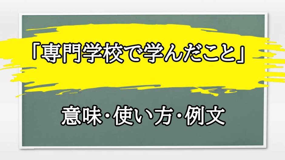 「専門学校で学んだこと」の例文と意味・使い方をビジネスマンが解説