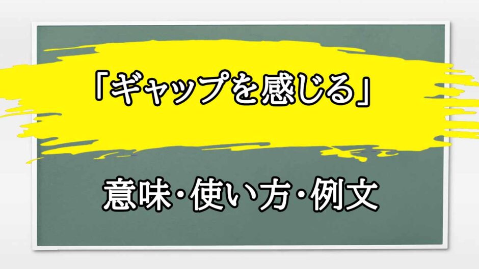 「ギャップを感じる」の例文と意味・使い方をビジネスマンが解説