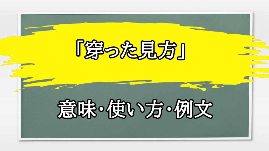 「穿った見方」の例文と意味・使い方をビジネスマンが解説