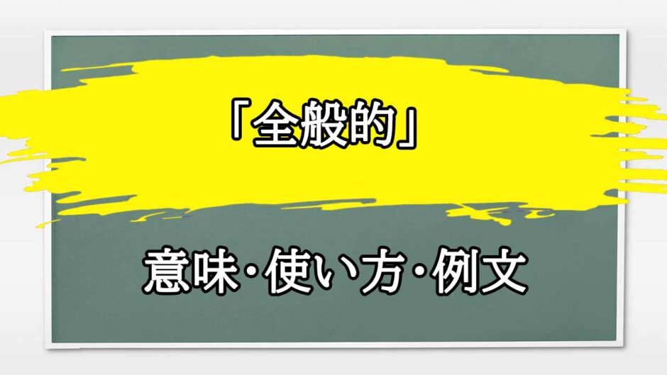 「全般的」の例文と意味・使い方をビジネスマンが解説