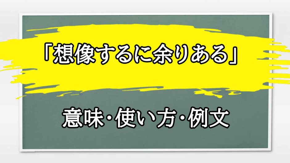 「想像するに余りある」の例文と意味・使い方をビジネスマンが解説