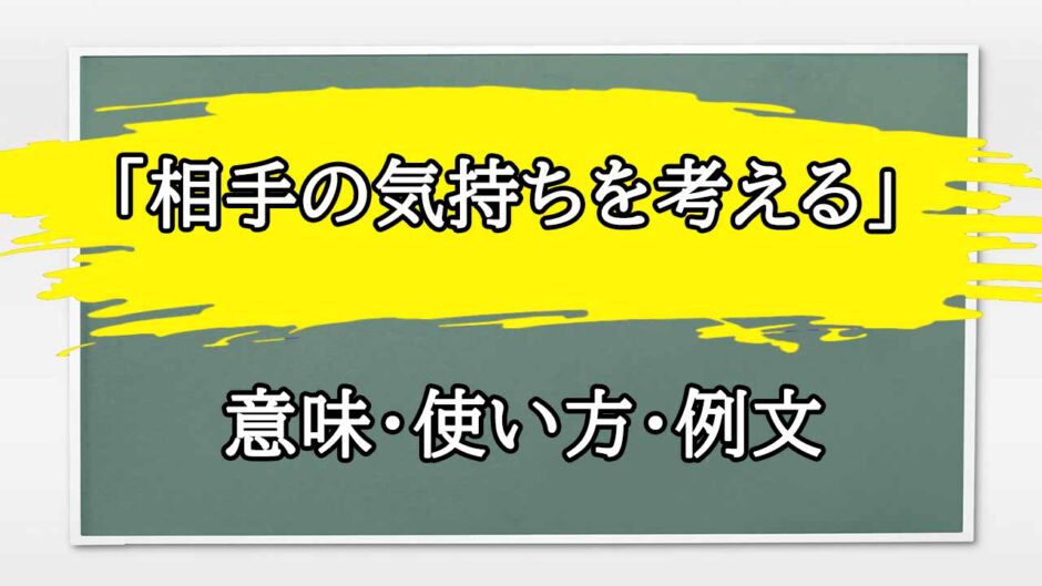 「相手の気持ちを考える」の例文と意味・使い方をビジネスマンが解説