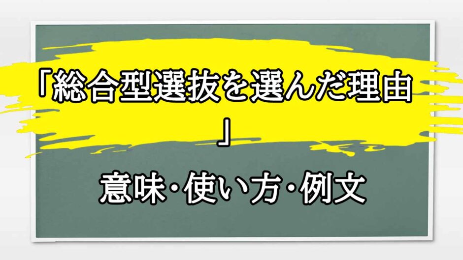 「総合型選抜を選んだ理由」の例文と意味・使い方をビジネスマンが解説