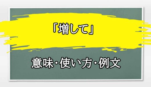 「増して」の例文と意味・使い方をビジネスマンが解説