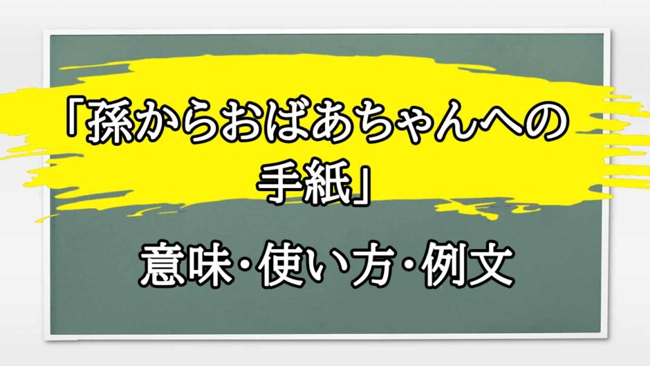 「孫からおばあちゃんへの手紙」の例文と意味・使い方をビジネスマンが解説