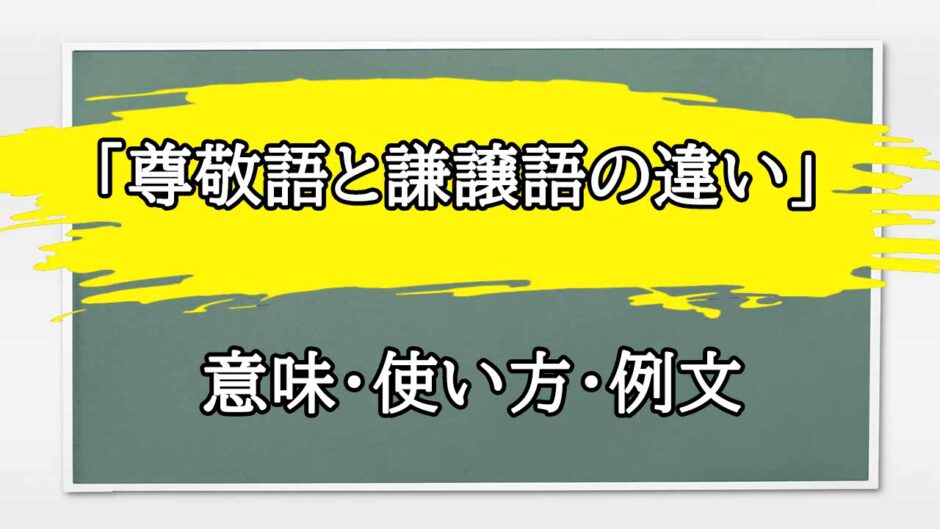 「尊敬語と謙譲語の違い」の例文と意味・使い方をビジネスマンが解説