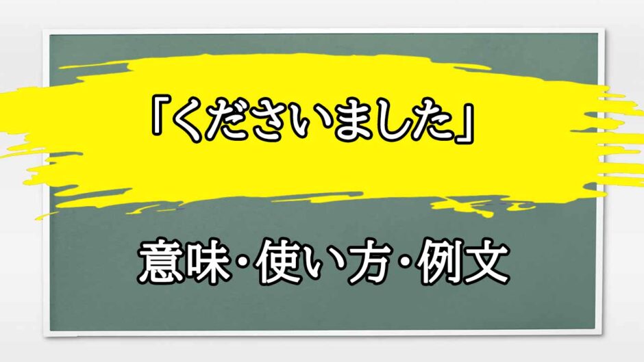 「くださいました」の例文と意味・使い方をビジネスマンが解説