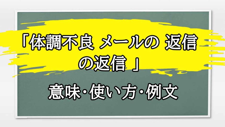 「体調不良 メールの 返信の返信 」の例文と意味・使い方をビジネスマンが解説