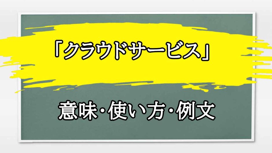 「クラウドサービス」の例文と意味・使い方をビジネスマンが解説