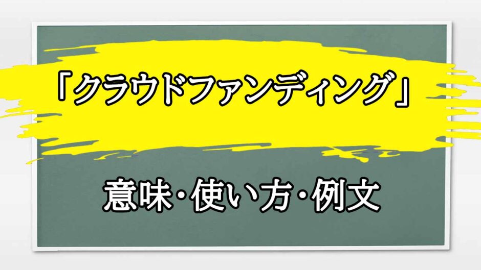 「クラウドファンディング」の例文と意味・使い方をビジネスマンが解説