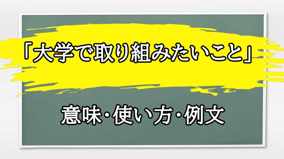 「大学で取り組みたいこと」の例文と意味・使い方をビジネスマンが解説