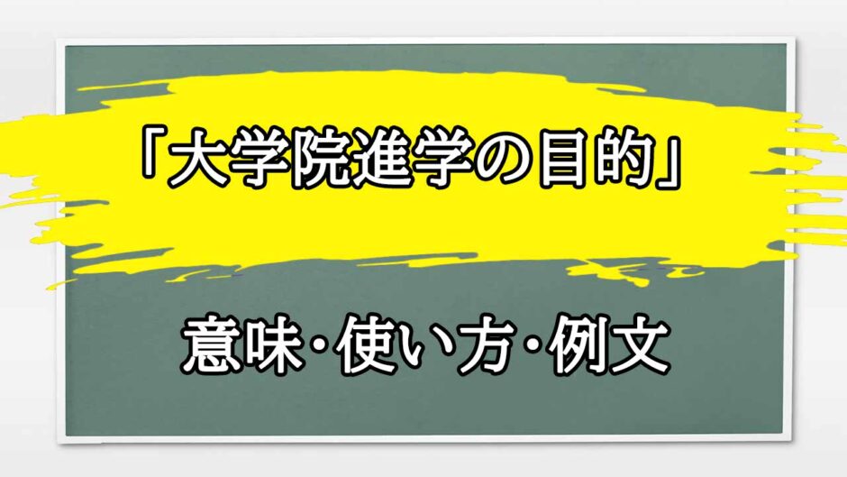 「大学院進学の目的」の例文と意味・使い方をビジネスマンが解説