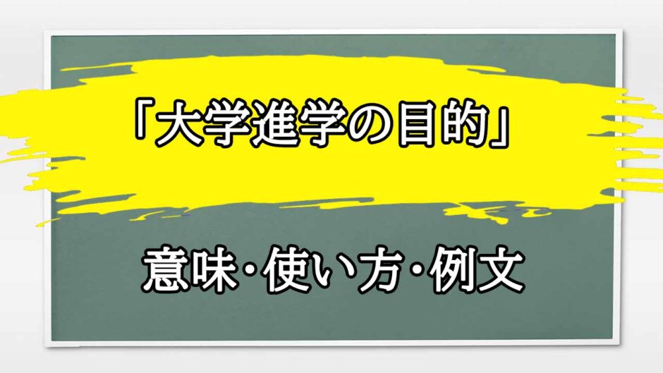 「大学進学の目的」の例文と意味・使い方をビジネスマンが解説