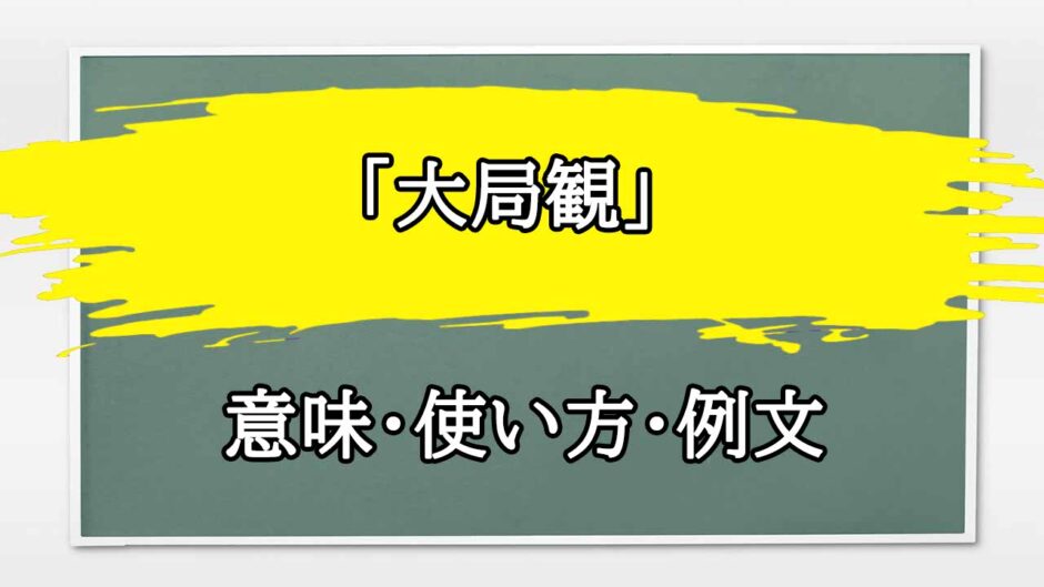 「大局観に立つ」の例文と意味・使い方をビジネスマンが解説