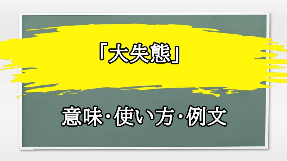 「大失態」の例文と意味・使い方をビジネスマンが解説