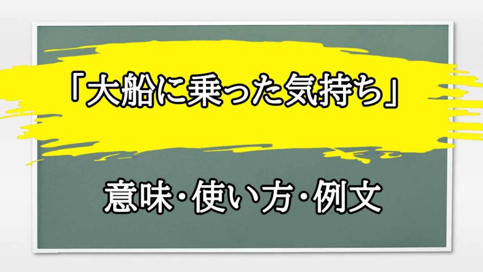 「大船に乗った気持ち」の例文と意味・使い方をビジネスマンが解説