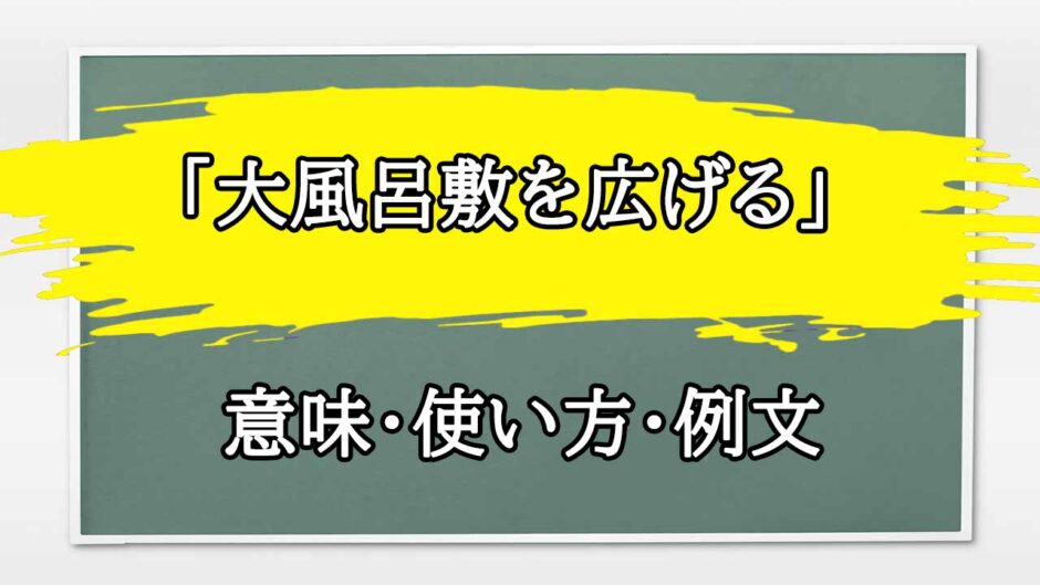 「大風呂敷を広げる」の例文と意味・使い方をビジネスマンが解説
