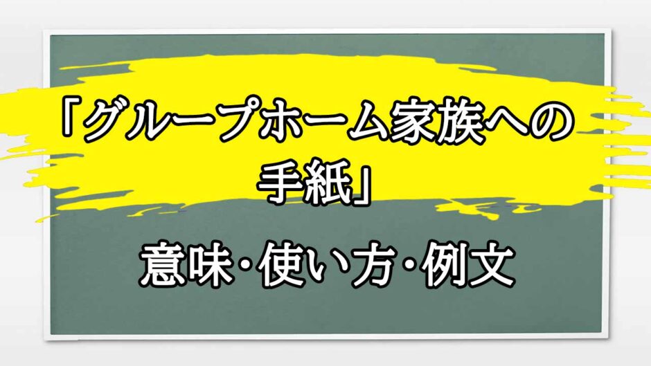 「グループホーム家族への手紙」の例文と意味・使い方をビジネスマンが解説