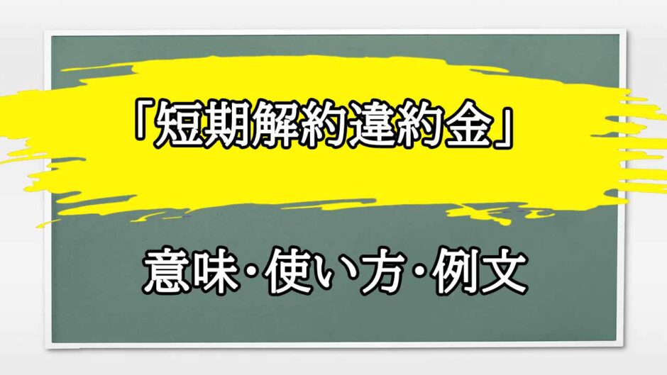 「短期解約違約金」の例文と意味・使い方をビジネスマンが解説