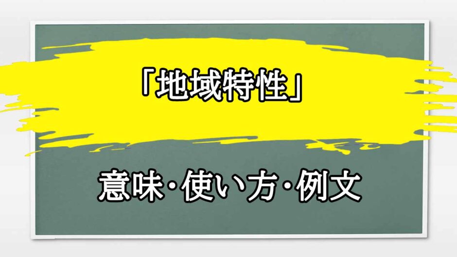 「地域特性」の例文と意味・使い方をビジネスマンが解説