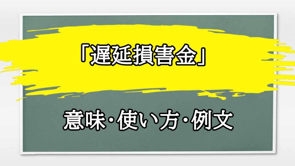 「遅延損害金」の例文と意味・使い方をビジネスマンが解説